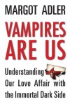 Vampires Are Us: Understanding Our Love Affair with the Immortal Dark Side - Margot Adler