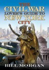 The Civil War Lover's Guide to New York City - Bill Morgan