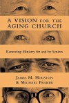 A Vision for the Aging Church: Renewing Ministry for and by Seniors - James M. Houston
