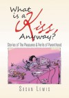 What is a Kiss, Anyway? : Stories of The Pleasures & Perils of Parenthood - Susan Lewis