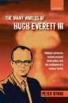 The Many Worlds of Hugh Everett III : Multiple Universes, Mutual Assured Destruction, and the Meltdown of a Nuclear Family - Peter Byrne