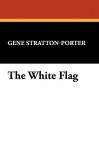 The White Flag - Gene Stratton-Porter