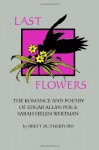 Last Flowers: The Romance and Poetry of Edgar Allan Poe and Sarah Helen Whitman - Sarah Helen Whitman, Edgar Allan Poe, Brett Rutherford