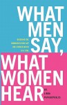 What Men Say, What Women Hear: Bridging the Communication Gap One Conversation at a Time - Linda Papadopoulos