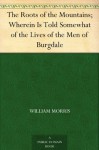 The Roots of the Mountains; Wherein Is Told Somewhat of the Lives of the Men of Burgdale - William Morris