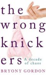 The Wrong Knickers - A Decade of Chaos - Bryony Gordon