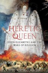 Heretic Queen: Queen Elizabeth I and the Wars of Religion - Susan Ronald