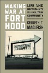 Making War at Fort Hood: Life and Uncertainty in a Military Community - Kenneth T. MacLeish