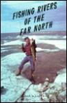 Fishing Rivers of the Far North - Dan D. Gapen