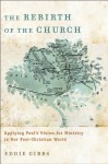 Rebirth of the Church, The: Applying Paul's Vision for Ministry in Our Post-Christian World - Eddie Gibbs