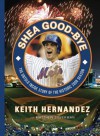 Shea Good-Bye: The Untold Inside Story of the Historic 2008 Season - Keith Hernandez, Matthew Silverman