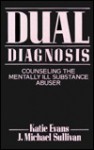 Dual Diagnosis: Counseling the Mentally Ill Substance Abuser - Katie Evans, J. Michael Sullivan