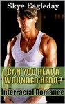 Can You Heal A Wounded Hero? (Interracial Romance) - Skye Eagleday
