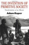 The Invention of Primitive Society: Transformations of an Illusion - Adam Kuper