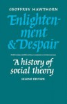 Enlightenment and Despair: A History of Social Theory - Geoffrey Hawthorn