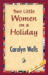 Two Little Women on a Holiday - Carolyn Wells