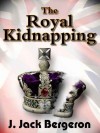 The Royal Kidnapping - J. Jack Bergeron