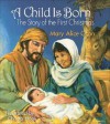 A Child Is Born: The Story Of The First Christmas - Mary Alice Gran