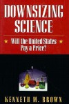 Downsizing Science: Will The United States Pay A Price? - Kenneth M. Brown