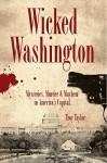 Wicked Washington: Mysteries, Murder & Mayhem in America's Capital - Troy Taylor