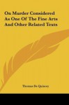 On Murder Considered as One of the Fine Arts and Other Related Texts - Thomas de Quincey