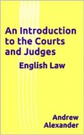 English Law - An Introduction to the Courts and Judges. - Andrew Alexander