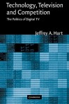 Technology, Television, and Competition: The Politics of Digital TV - Jeffrey A. Hart