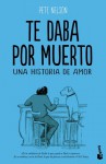 Te daba por muerto: una historia de amor - Pete Nelson, José C. Vales