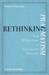 Rethinking Pragmatism: From William James to Contemporary Philosophy - Robert Schwartz