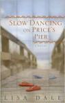 Slow Dancing on Price's Pier: A Novel - Lisa Dale