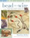 Bead on a Wire: Making Handcrafted Wire and Beaded Jewelry - Sharilyn Miller