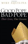 Good Pope, Bad Pope: Their Lives, Our Lessons - Mike Aquilina