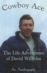 Cowboy Ace - The Life Adventures of David Wilhelm - An Autobiography - David Wilhelm