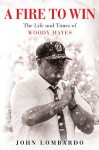 A Fire to Win: The Life and Times of Woody Hayes - John Lombardo