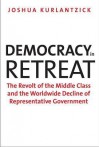 Democracy in Retreat: The Revolt of the Middle Class and the Worldwide Decline of Representative Government - Joshua Kurlantzick