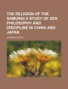 The Religion of the Samurai a Study of Zen Philosophy and Discipline in China and Japan - Kaiten Nukariya