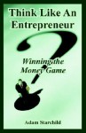 Think Like an Entrepreneur: Winning the Money Game - Adam Starchild