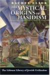 The Mystical Origins Of Hasidism (Littman Library Of Jewish Civilization) - Rachel Elior