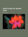 White Rose of Weary Leaf - Violet Hunt