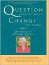 Question Your Thinking, Change the World - Byron Katie