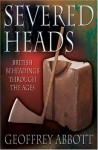 Severed Heads: British Beheadings Through the Ages - Geoffrey Abbott