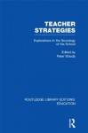 Teacher Strategies (RLE Edu L): Explorations in the Sociology of the School: Volume 47 (Routledge Library Editions: Education) - Peter Woods