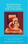 Sensational Meditation For Children, Child-Friendly Meditation Techniques Based on the Five Senses - Sarah Wood Vallely