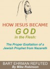 How Jesus Became God In The Flesh: The Proper Exaltation Of A Prophet From Nazareth Bart Ehrman Refuted (Historical Apologetics) - Mike Robinson