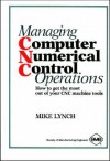 Managing Computer Numerical Control Operations: How to Get the Most Out of Your Cnc Machine Tools - Mike Lynch