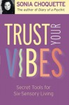 Trust Your Vibes: Secret Tools for Six-Sensory Living - Sonia Choquette