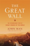 The Great Wall: The Extraordinary Story of China's Wonder of the World - John Man