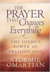 The Prayer That Changes Everything: The Hidden Power of Praising God - Stormie Omartian