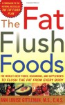 The Fat Flush Foods : The World's Best Foods, Seasonings, and Supplements to Flush the Fat From Every Body - Ann Louise Gittleman