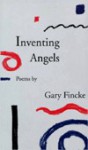 Inventing Angels: Poems - Gary Fincke